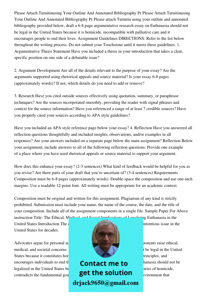 Please attach Turnitin using your outline and annotated bibliography provided below, draft a 6-8 page argumentative research essay on Euthanasia should not be l