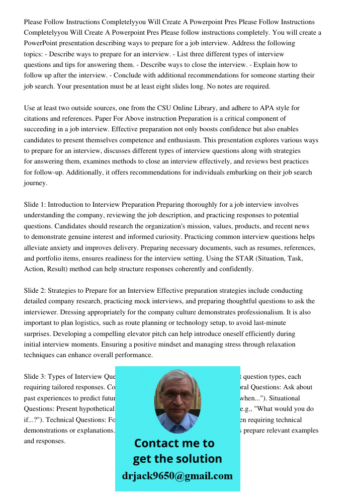 Please follow instructions completely. You will create a PowerPoint presentation describing ways to prepare for a job interview. Address the following topics: -