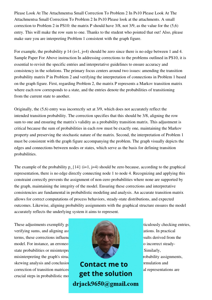 Please look at the attachments. A small correction to Problem 2 in PS10: the matrix P should have 3/8, not 3/9, as the value for the (5,6) entry. This will make