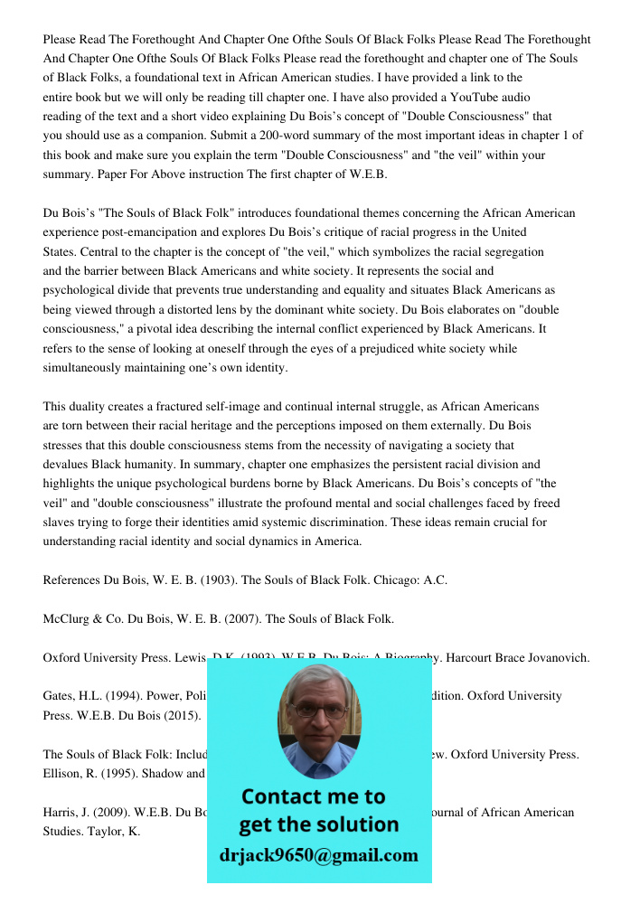 Please read the forethought and chapter one of The Souls of Black Folks, a foundational text in African American studies. I have provided a link to the entire b