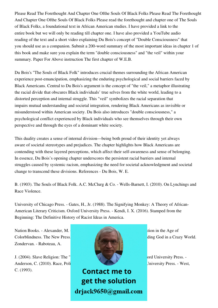 Please read the forethought and chapter one of The Souls of Black Folks, a foundational text in African American studies. I have provided a link to the entire b