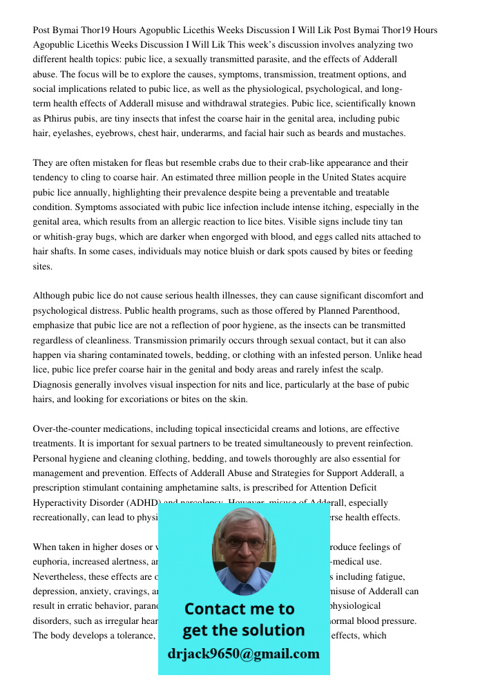 This week’s discussion involves analyzing two different health topics: pubic lice, a sexually transmitted parasite, and the effects of Adderall abuse. The focus