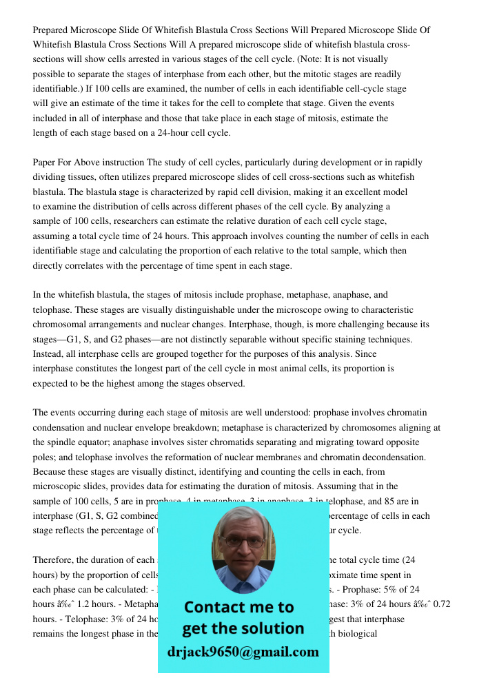 A prepared microscope slide of whitefish blastula cross-sections will show cells arrested in various stages of the cell cycle. (Note: It is not visually possibl
