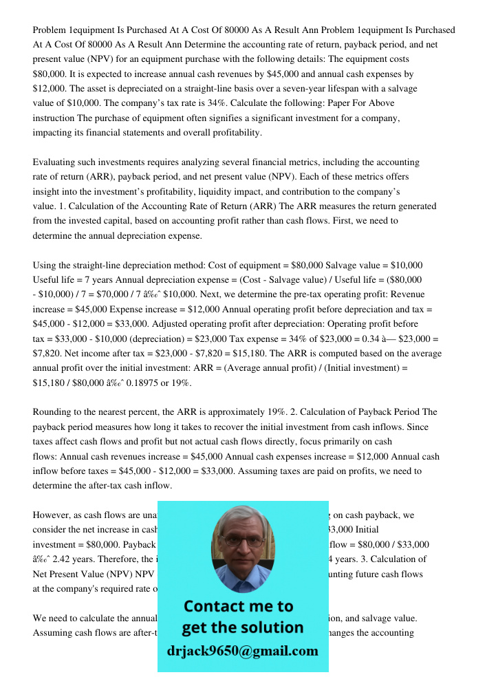 Determine the accounting rate of return, payback period, and net present value (NPV) for an equipment purchase with the following details: The equipment costs $