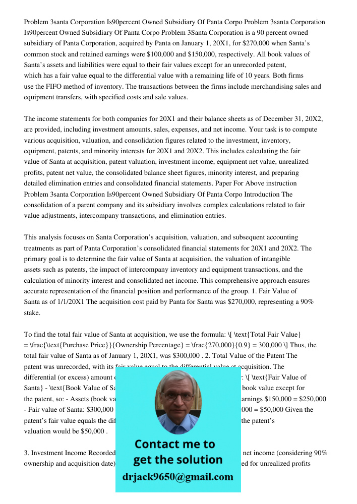 Problem 3Santa Corporation is a 90 percent owned subsidiary of Panta Corporation, acquired by Panta on January 1, 20X1, for $270,000 when Santa’s common stock a