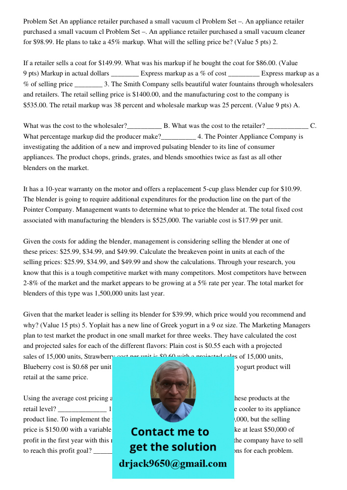 Problem Set –. An appliance retailer purchased a small vacuum cleaner for $98.99. He plans to take a 45% markup. What will the selling price be? (Value 5 pts) 2