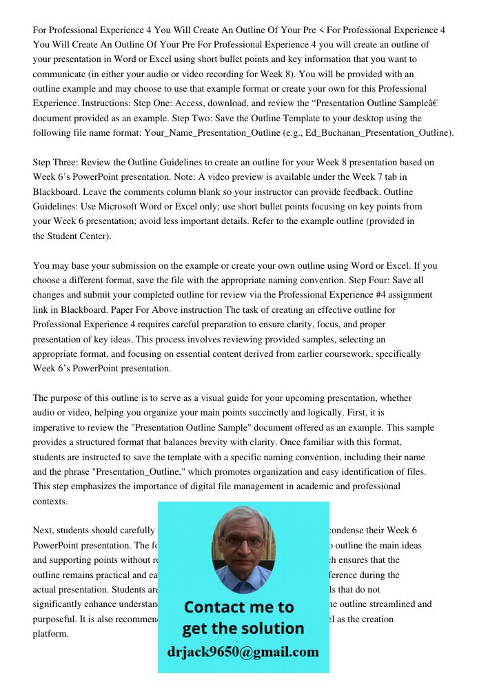 < For Professional Experience 4 you will create an outline of your presentation in Word or Excel using short bullet points and key information that you want to 