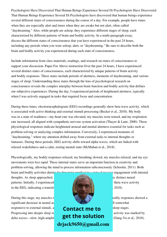 Psychologists have discovered that human beings experience several different states of consciousness during the course of a day. For example, people have times 