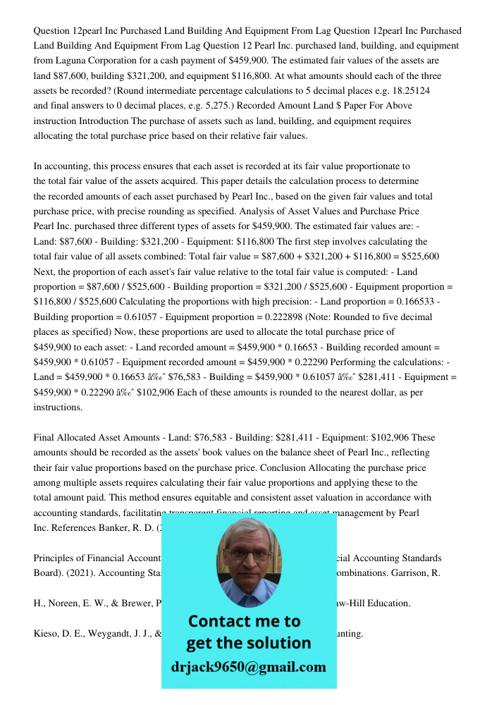 Question 12 Pearl Inc. purchased land, building, and equipment from Laguna Corporation for a cash payment of $459,900. The estimated fair values of the assets a