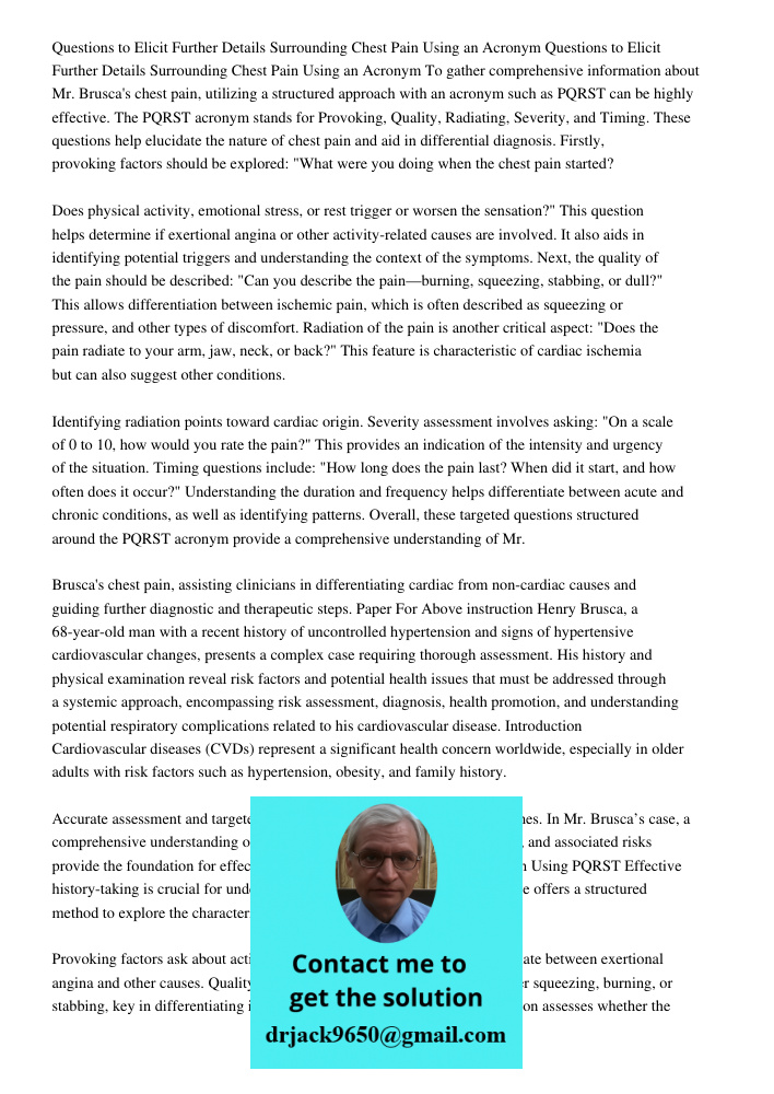 To gather comprehensive information about Mr. Brusca's chest pain, utilizing a structured approach with an acronym such as PQRST can be highly effective. The PQ
