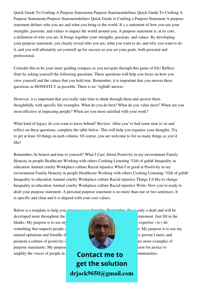 Quick Guide to Crafting a Purpose Statement A purpose statement defines who you are and what you bring to the world. It’s a statement of how you use your streng