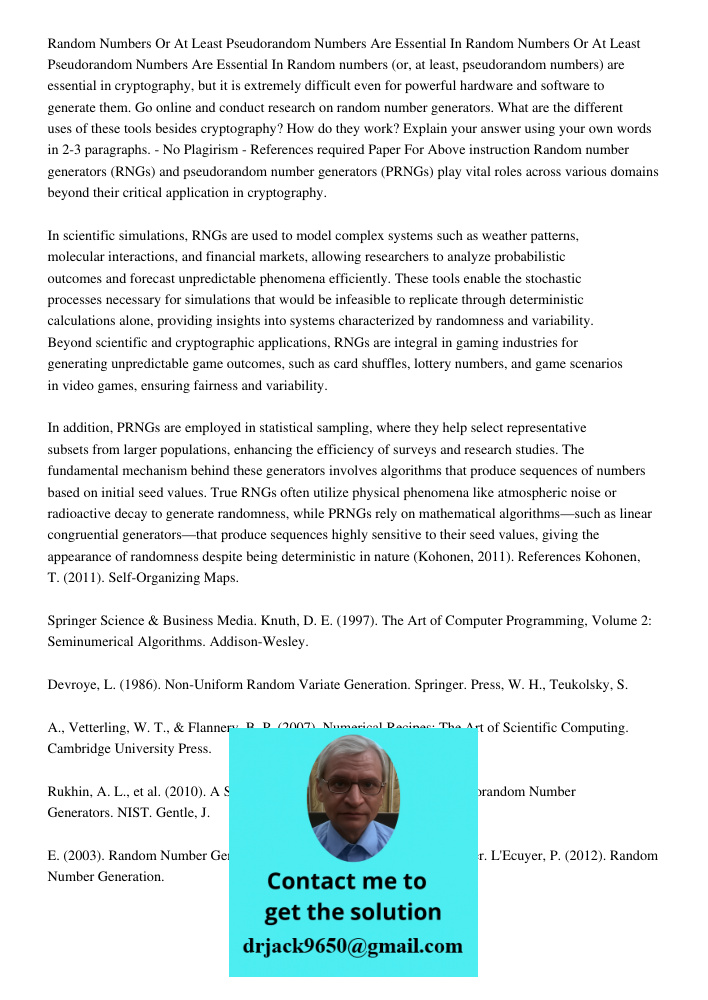 Random numbers (or, at least, pseudorandom numbers) are essential in cryptography, but it is extremely difficult even for powerful hardware and software to gene