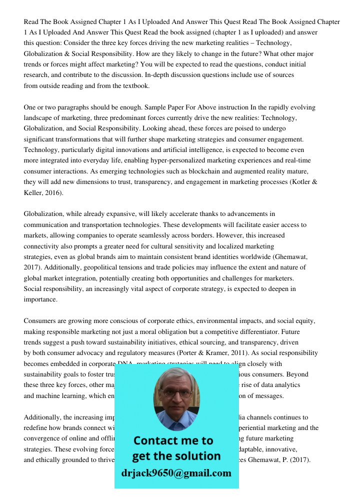 Read the book assigned (chapter 1 as I uploaded) and answer this question: Consider the three key forces driving the new marketing realities – Technology, Globa