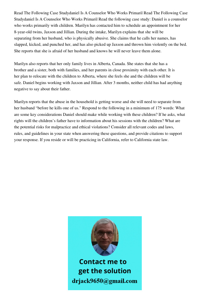 Read the following case study: Daniel is a counselor who works primarily with children. Marilyn has contacted him to schedule an appointment for her 8-year-old 