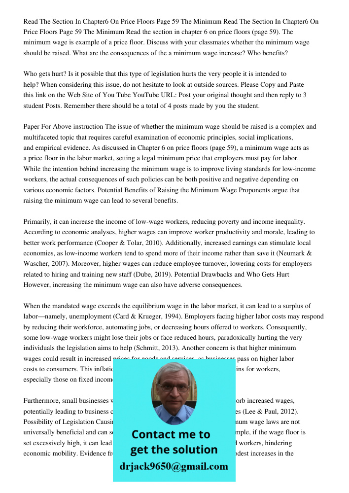 Read the section in chapter 6 on price floors (page 59). The minimum wage is example of a price floor. Discuss with your classmates whether the minimum wage sho