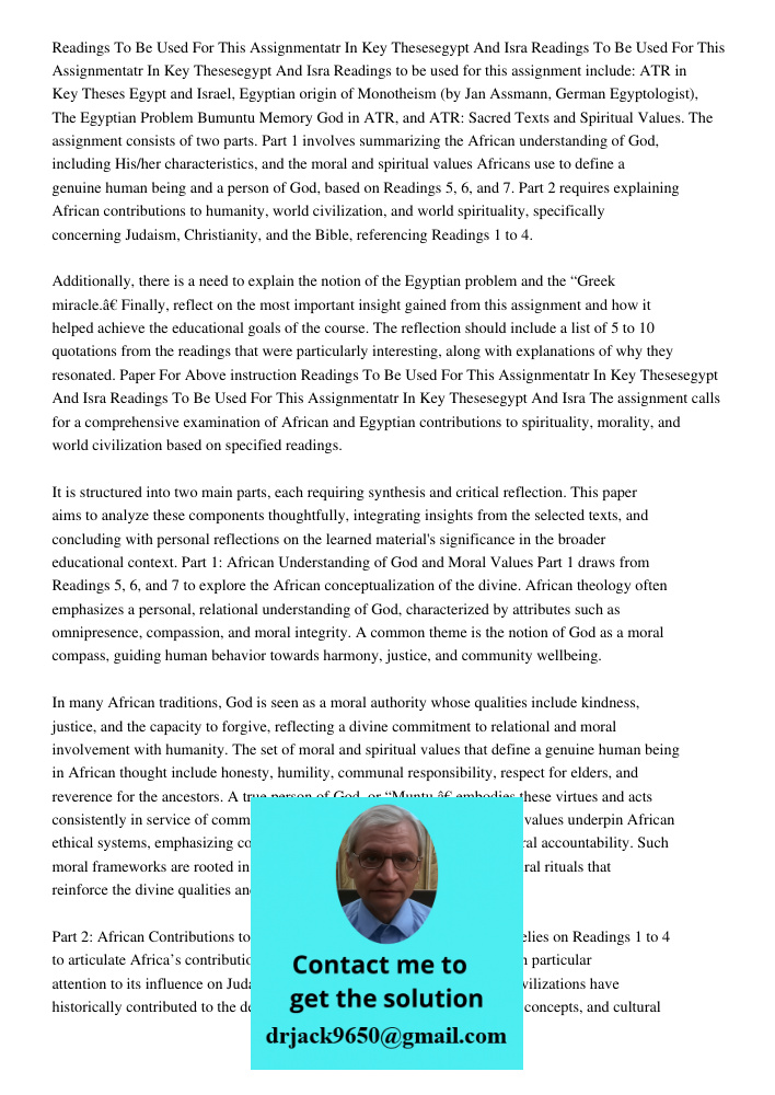 Readings to be used for this assignment include: ATR in Key Theses Egypt and Israel, Egyptian origin of Monotheism (by Jan Assmann, German Egyptologist), The Eg