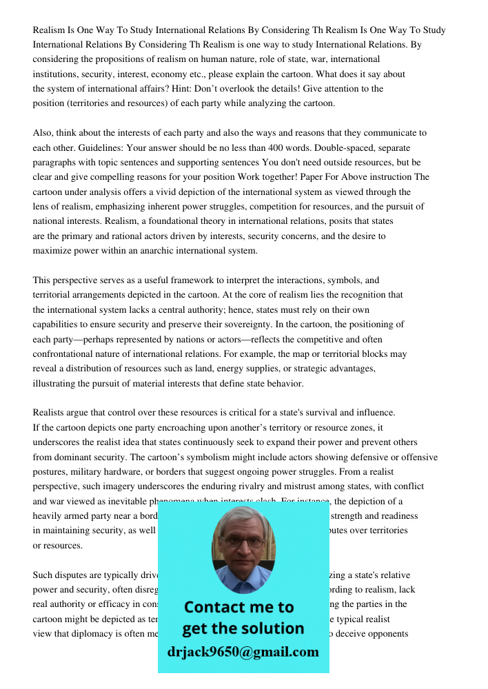 Realism is one way to study International Relations. By considering the propositions of realism on human nature, role of state, war, international institutions,