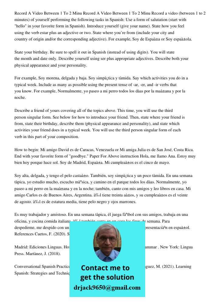 Record a video (between 1 to 2 minutes) of yourself performing the following tasks in Spanish: Use a form of salutation (start with "hello" in your favorite for