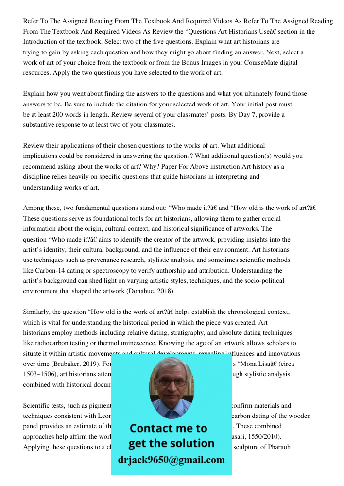 Review the “Questions Art Historians Use” section in the Introduction of the textbook. Select two of the five questions. Explain what art historians are trying 