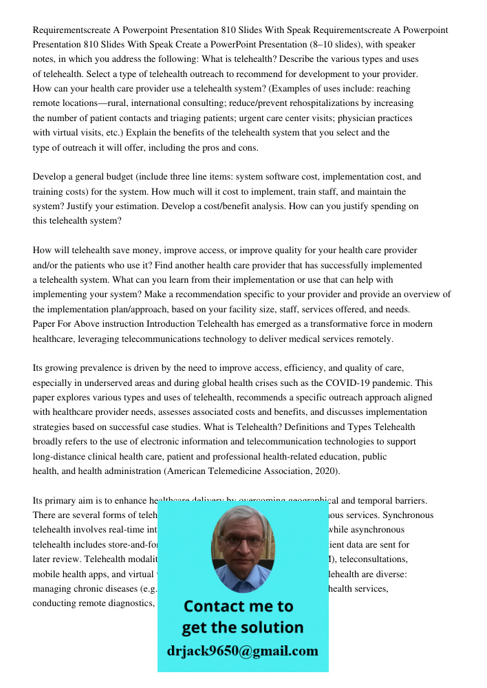 Create a PowerPoint Presentation (8–10 slides), with speaker notes, in which you address the following: What is telehealth? Describe the various types and uses 