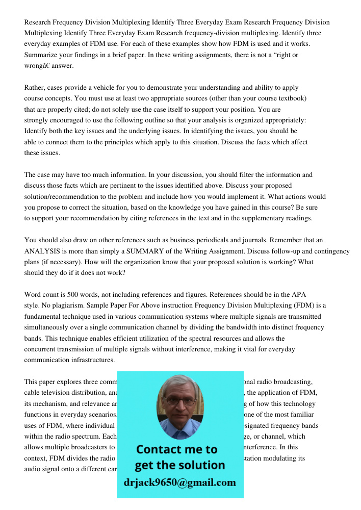 Research frequency-division multiplexing. Identify three everyday examples of FDM use. For each of these examples show how FDM is used and it works. Summarize y