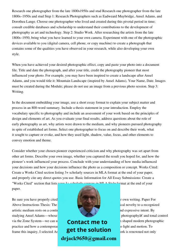 Step 1: Research Photographers such as Eadweard Muybridge, Ansel Adams, and Dorothea Lange. Choose one photographer who lived and created during this pivotal pe