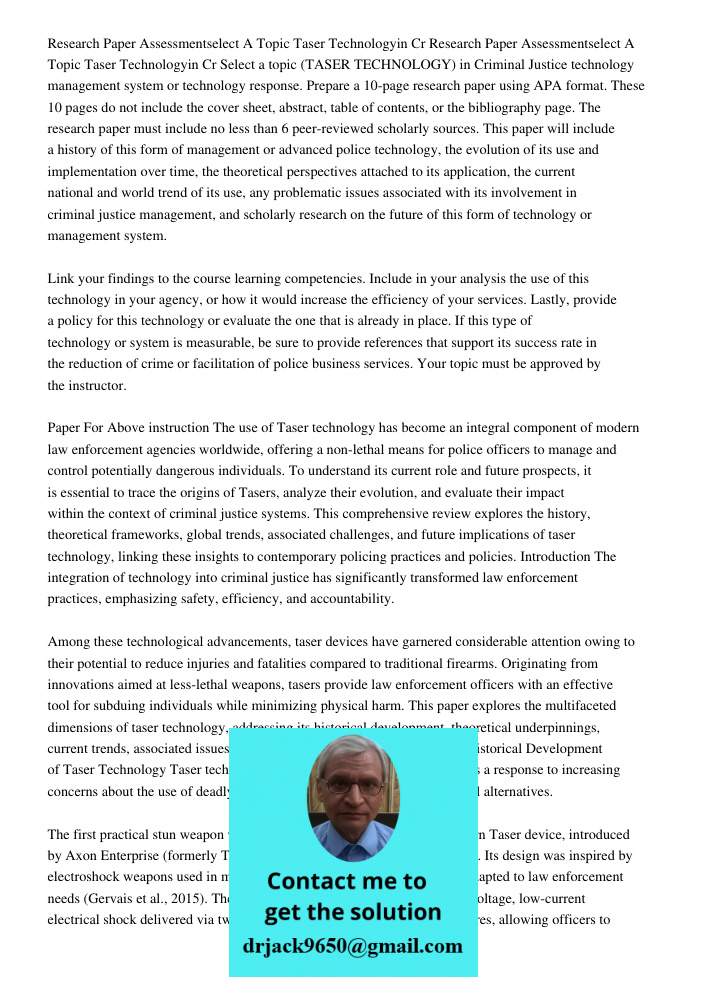Select a topic (TASER TECHNOLOGY) in Criminal Justice technology management system or technology response. Prepare a 10-page research paper using APA format. Th