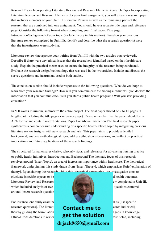 For your final assignment, you will create a research paper that includes elements of your Unit III Literature Review as well as the remaining parts of the rese