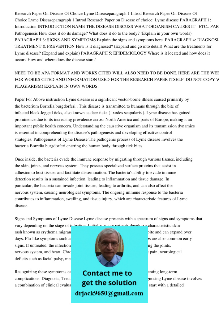 Research Paper on Disease of choice: Lyme disease PARAGRAPH 1: Introduction INTRODUCTION NAME THE DISEASE DISCUSS WHAT ORGANISM CAUSES IT ..ETC.. PARAGRAPH 2: P