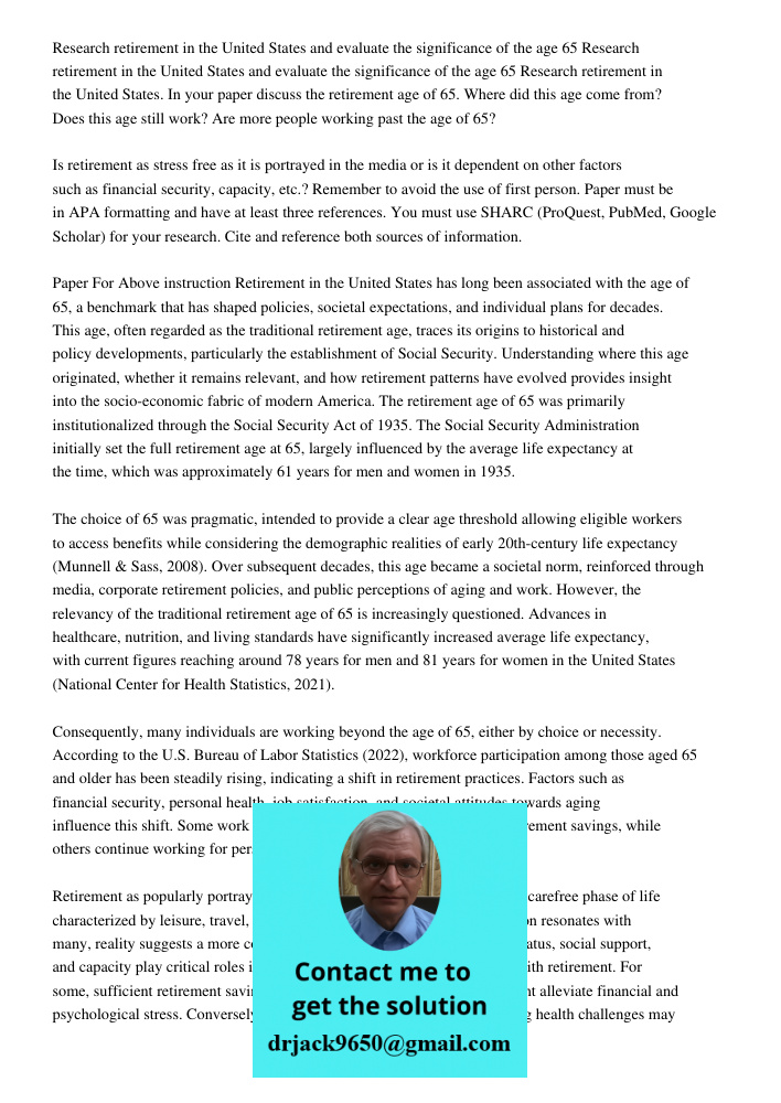Research retirement in the United States. In your paper discuss the retirement age of 65. Where did this age come from? Does this age still work? Are more peopl