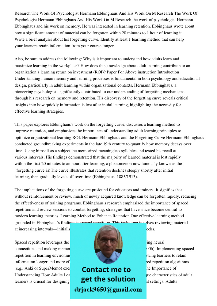 Research the work of psychologist Hermann Ebbinghaus and his work on memory. He was interested in learning retention. Ebbinghaus wrote about how a significant a