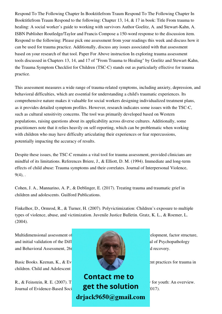 Respond to the following: Chapter 13, 14, & 17 in book: Title From trauma to healing: A social worker’s guide to working with survivors Author Goelitz, A. and S