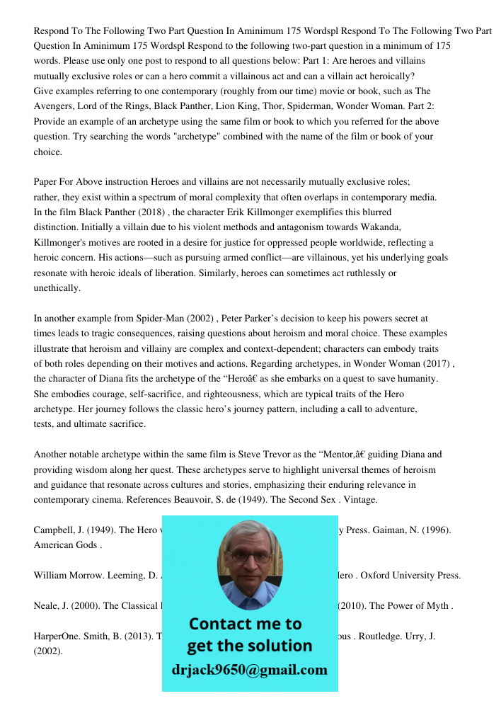 Respond to the following two-part question in a minimum of 175 words. Please use only one post to respond to all questions below: Part 1: Are heroes and villain