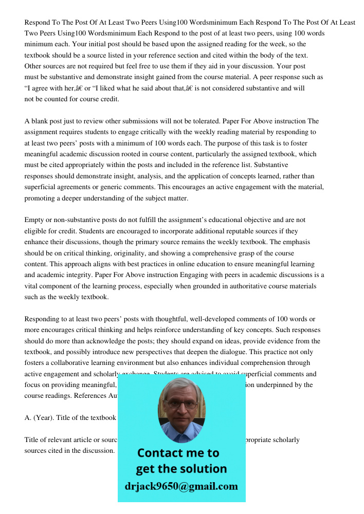 Respond to the post of at least two peers, using 100 words minimum each. Your initial post should be based upon the assigned reading for the week, so the textbo