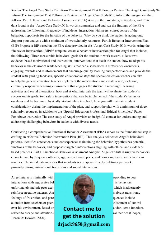 Review the “Angel Case Study” to inform the assignment that follows. Part 1: Functional Behavior Assessment (FBA) Analyze the case study, initial data, and FBA 