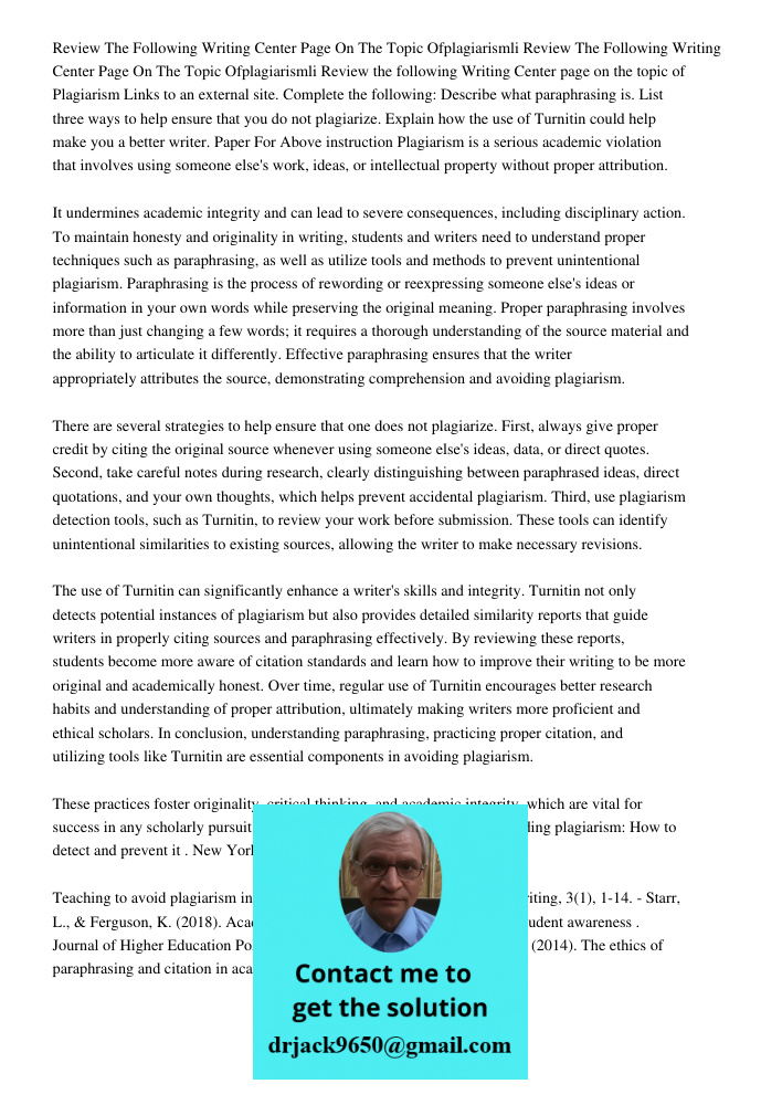 Review the following Writing Center page on the topic of Plagiarism Links to an external site. Complete the following: Describe what paraphrasing is. List three