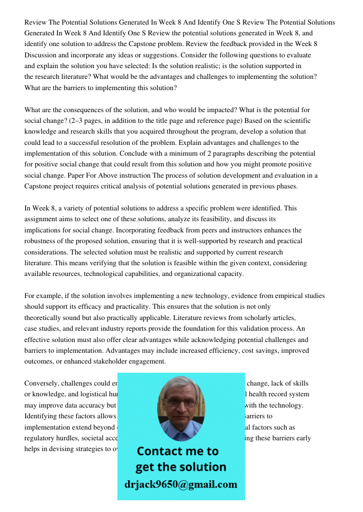 Review the potential solutions generated in Week 8, and identify one solution to address the Capstone problem. Review the feedback provided in the Week 8 Discus