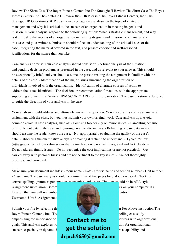Review the SHRM case “The Reyes Fitness Centers, Inc.: The Strategic HR Opportunity.” Prepare a 4- to 6-page case analysis on the topic of strategic management 