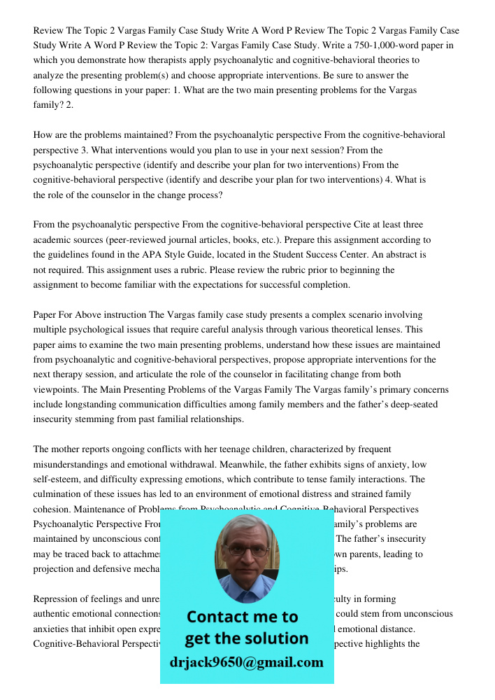 Review the Topic 2: Vargas Family Case Study. Write a 750-1,000-word paper in which you demonstrate how therapists apply psychoanalytic and cognitive-behavioral
