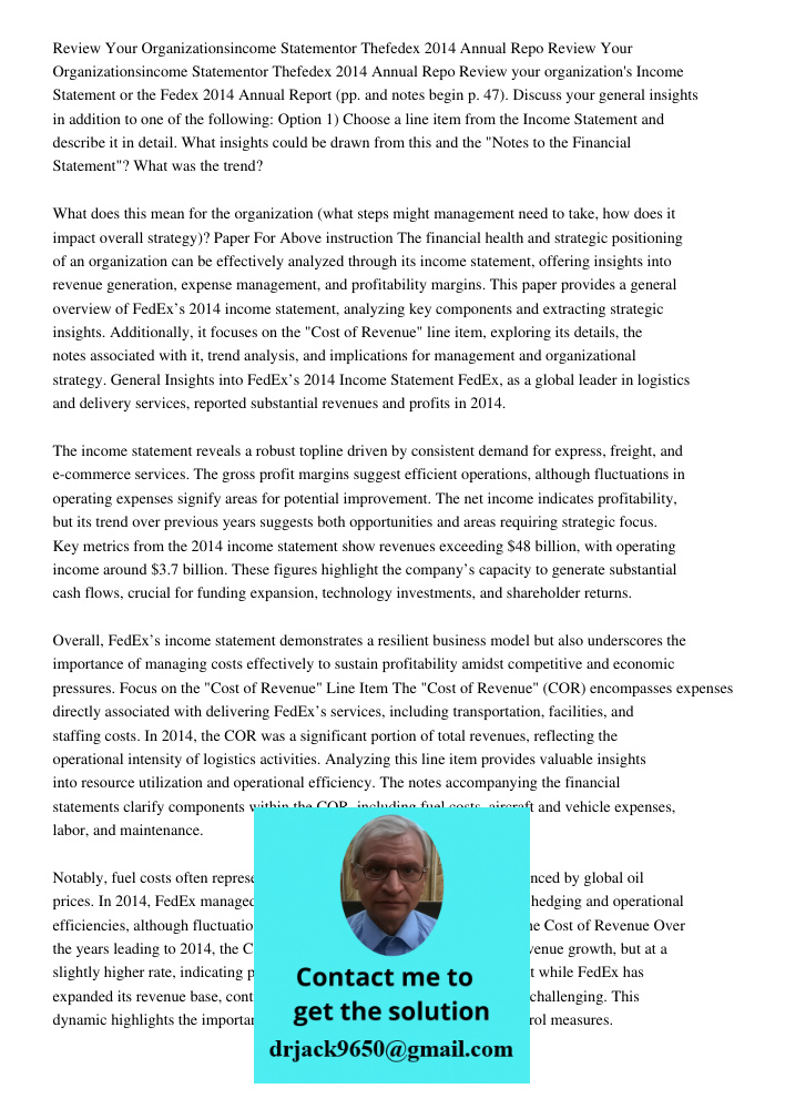 Review your organization's Income Statement or the Fedex 2014 Annual Report (pp. and notes begin p. 47). Discuss your general insights in addition to one of the