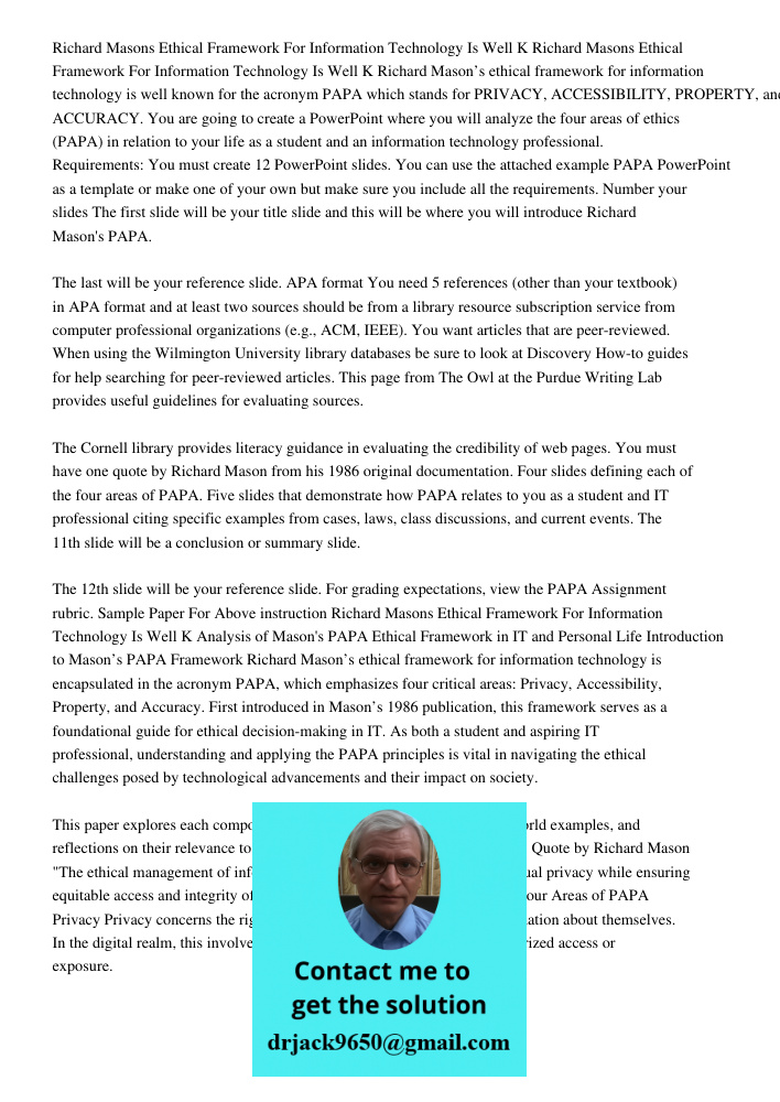 Richard Mason’s ethical framework for information technology is well known for the acronym PAPA which stands for PRIVACY, ACCESSIBILITY, PROPERTY, and ACCURACY.