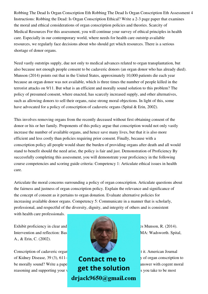 Assessment 4 Instructions: Robbing the Dead: Is Organ Conscription Ethical? Write a 2-3 page paper that examines the moral and ethical considerations of organ c