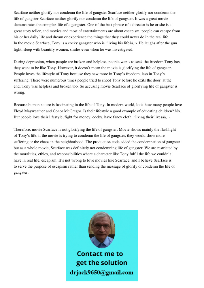 Scarface neither glorify nor condemn the life of gangster. It was a great movie demonstrates the complex life of a gangster. One of the best phrase of a directo
