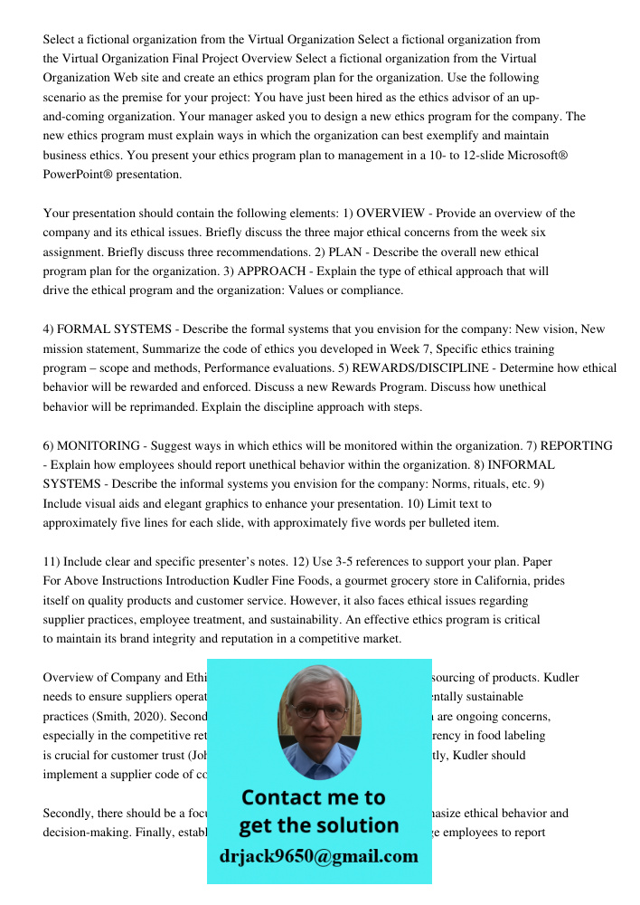 Final Project Overview Select a fictional organization from the Virtual Organization Web site and create an ethics program plan for the organization. Use the fo