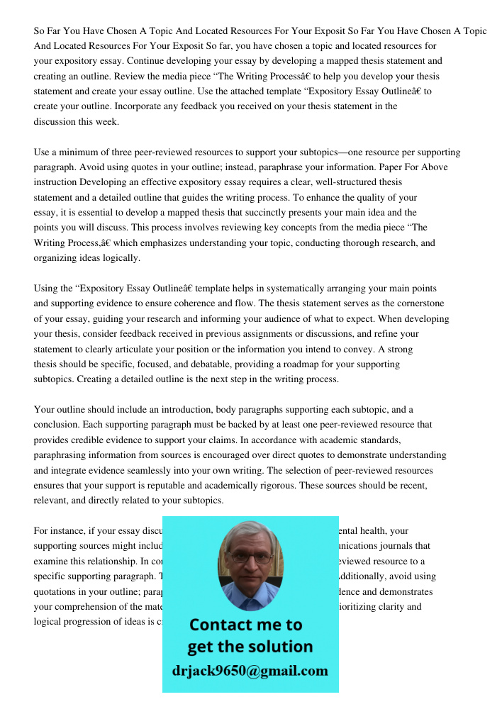 So far, you have chosen a topic and located resources for your expository essay. Continue developing your essay by developing a mapped thesis statement and crea