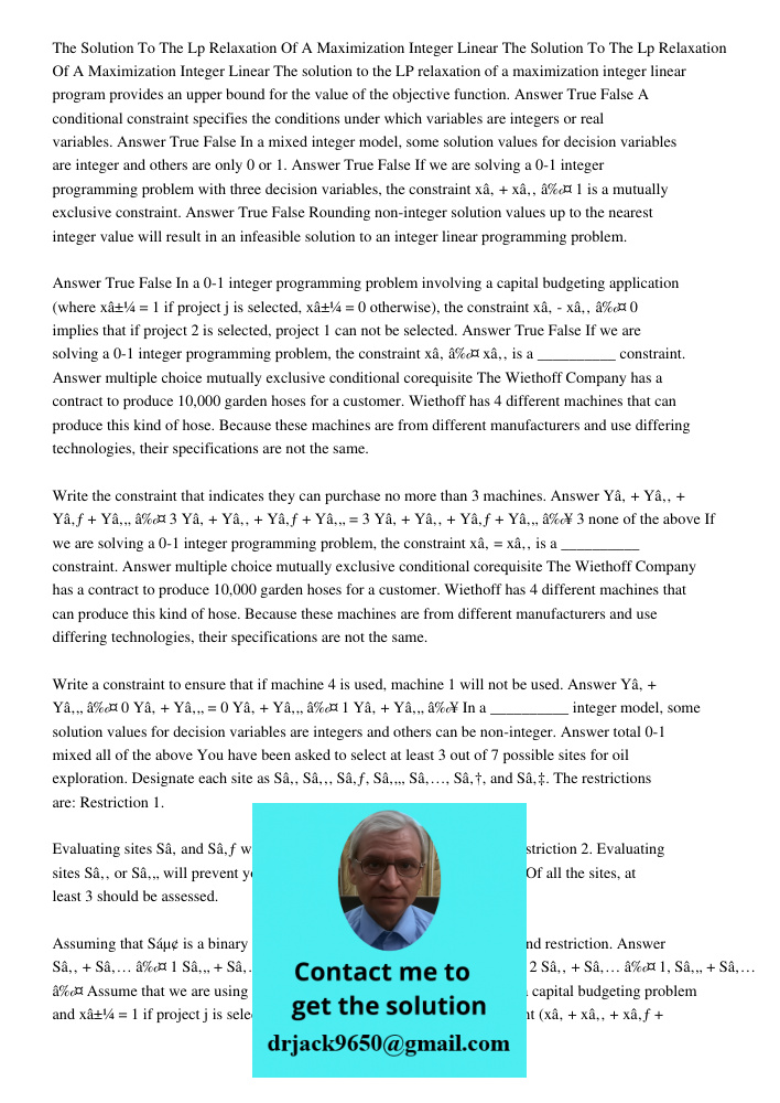 The solution to the LP relaxation of a maximization integer linear program provides an upper bound for the value of the objective function. Answer True False A 