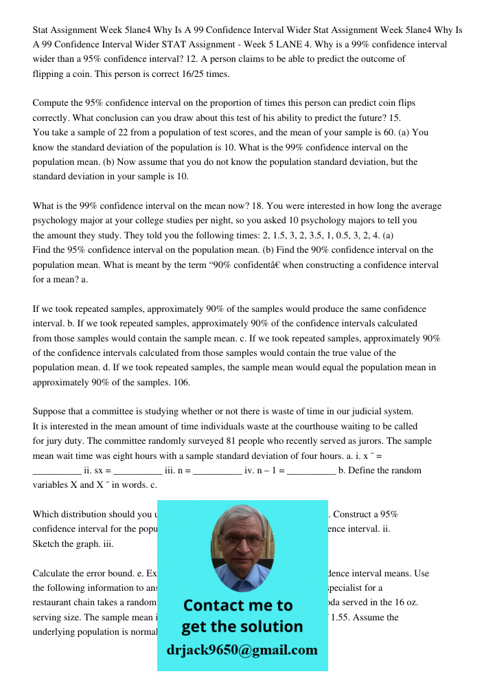 STAT Assignment - Week 5 LANE 4. Why is a 99% confidence interval wider than a 95% confidence interval? 12. A person claims to be able to predict the outcome of