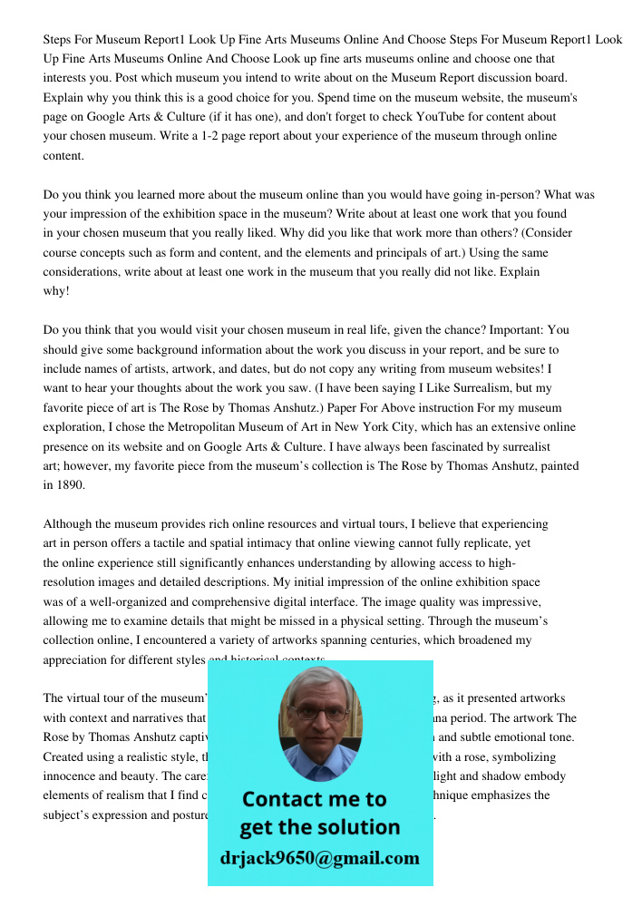 Look up fine arts museums online and choose one that interests you. Post which museum you intend to write about on the Museum Report discussion board. Explain w