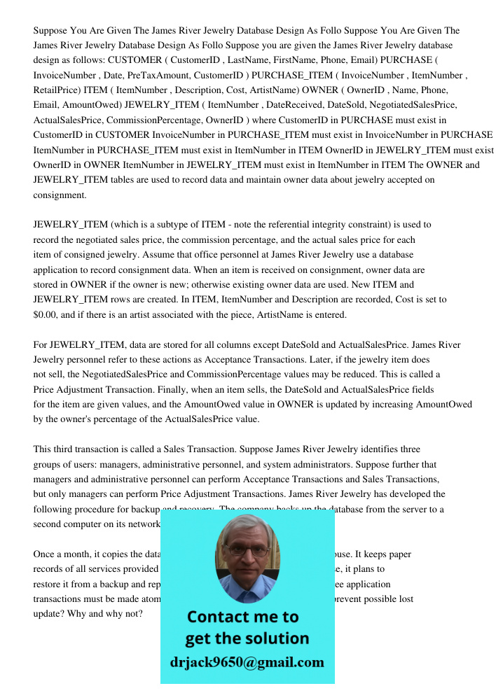 Suppose you are given the James River Jewelry database design as follows: CUSTOMER ( CustomerID , LastName, FirstName, Phone, Email) PURCHASE ( InvoiceNumber , 