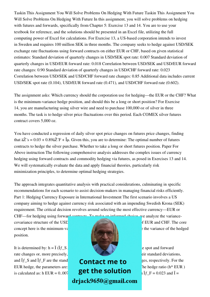 In this assignment, you will solve problems on hedging with futures and forwards, specifically from Chapter 5: Exercise 13 and 14. You are to use your textbook 